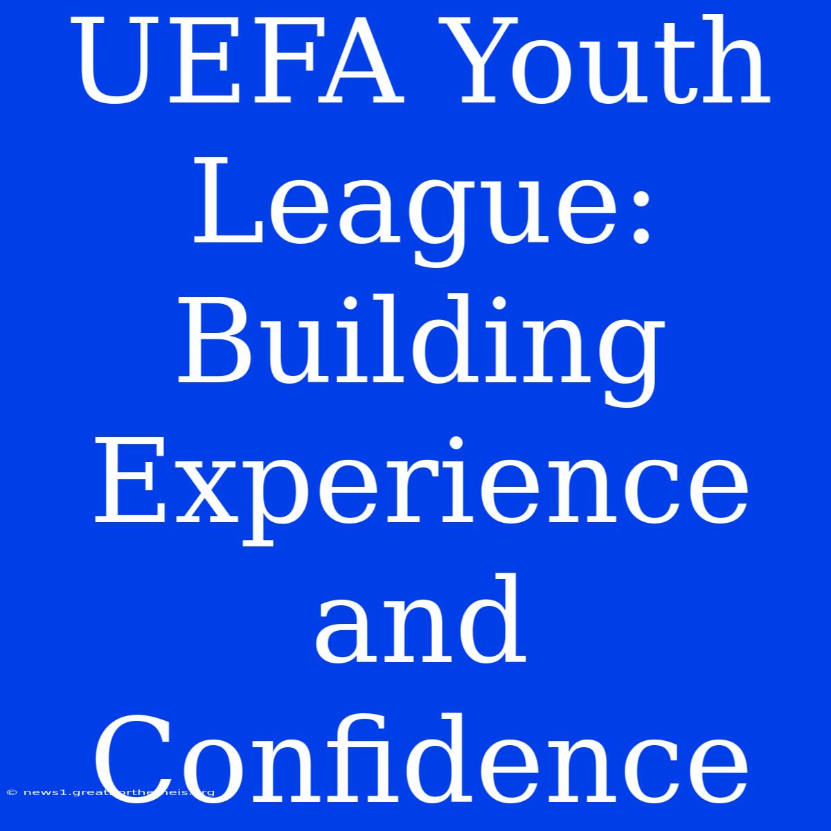 UEFA Youth League: Building Experience And Confidence