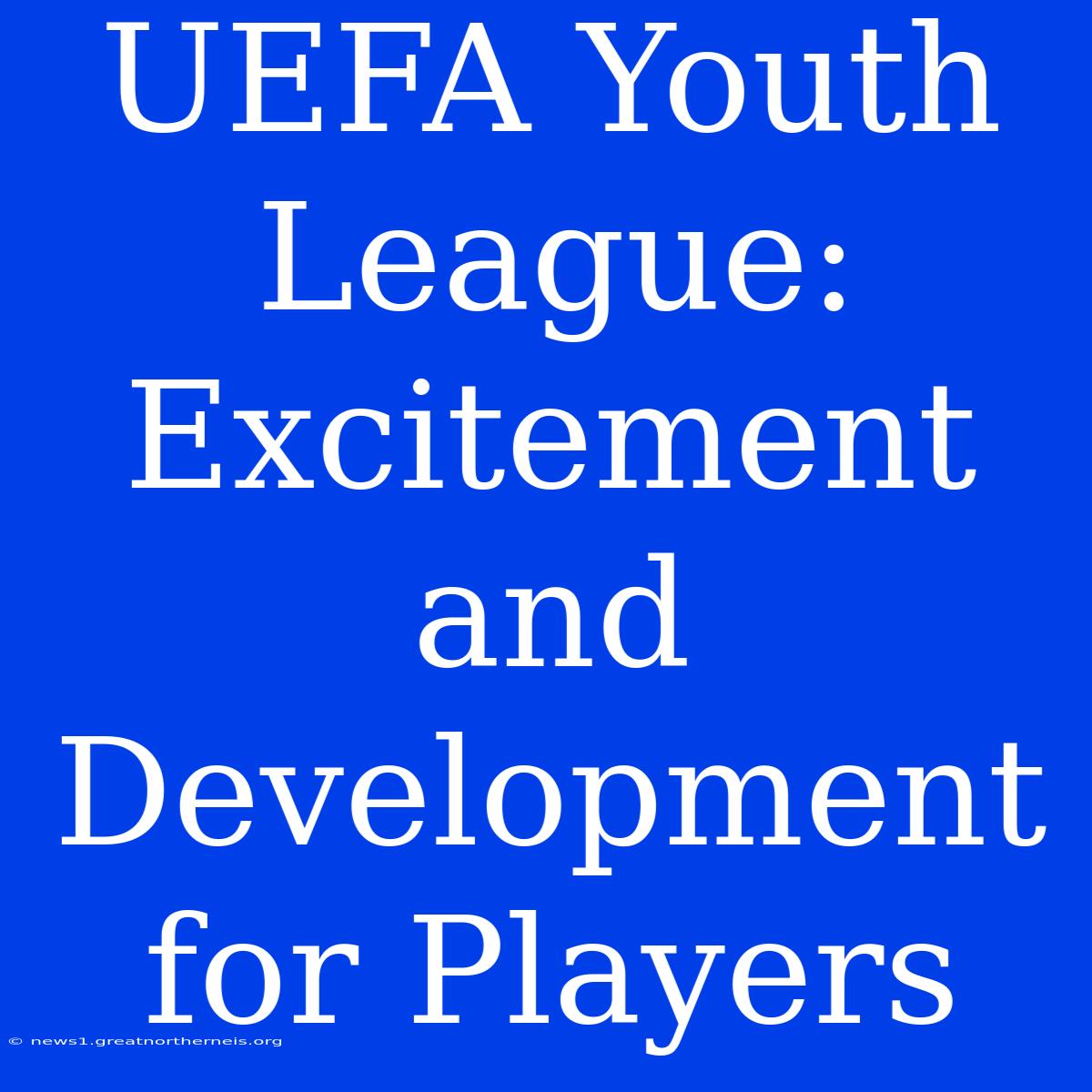 UEFA Youth League: Excitement And Development For Players