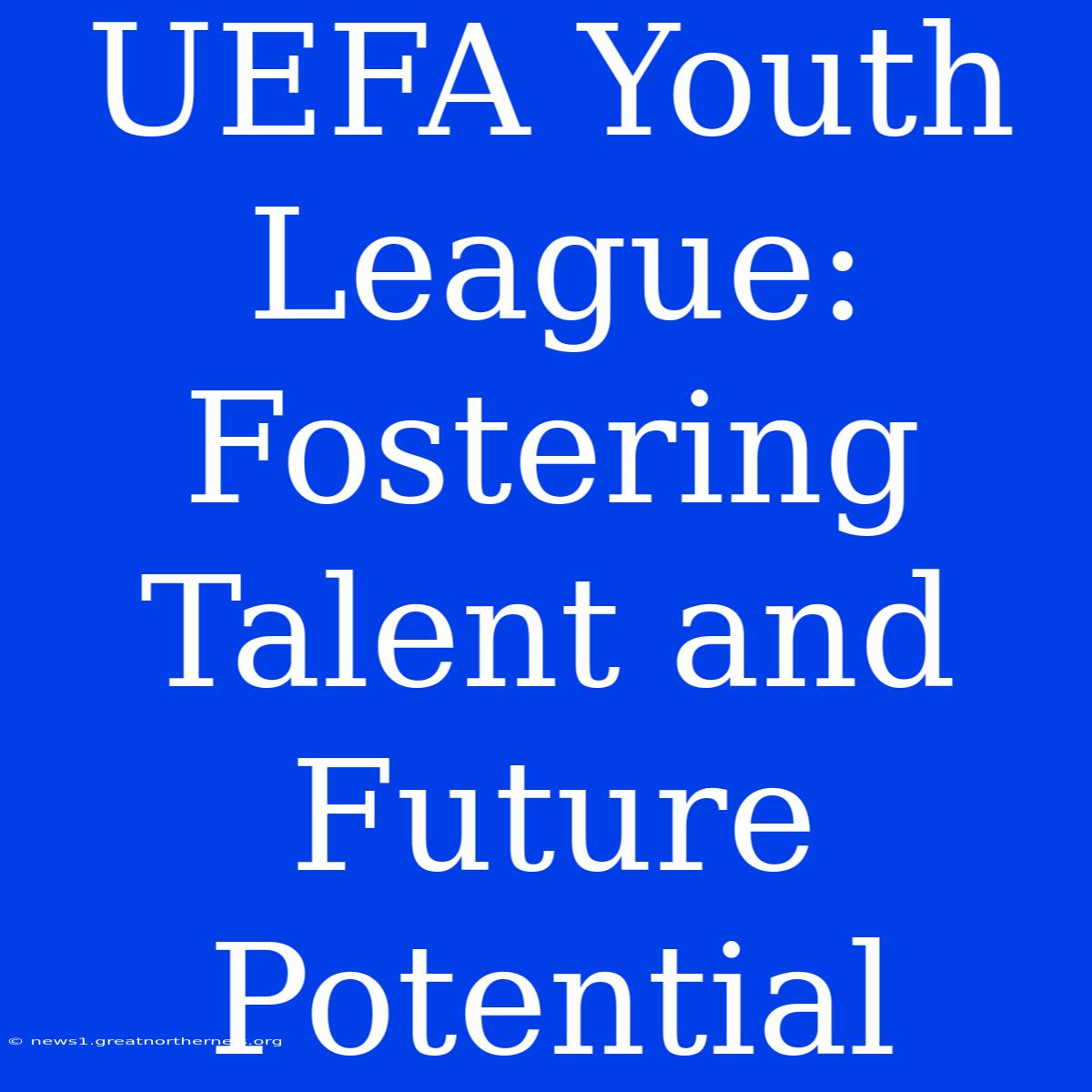 UEFA Youth League: Fostering Talent And Future Potential