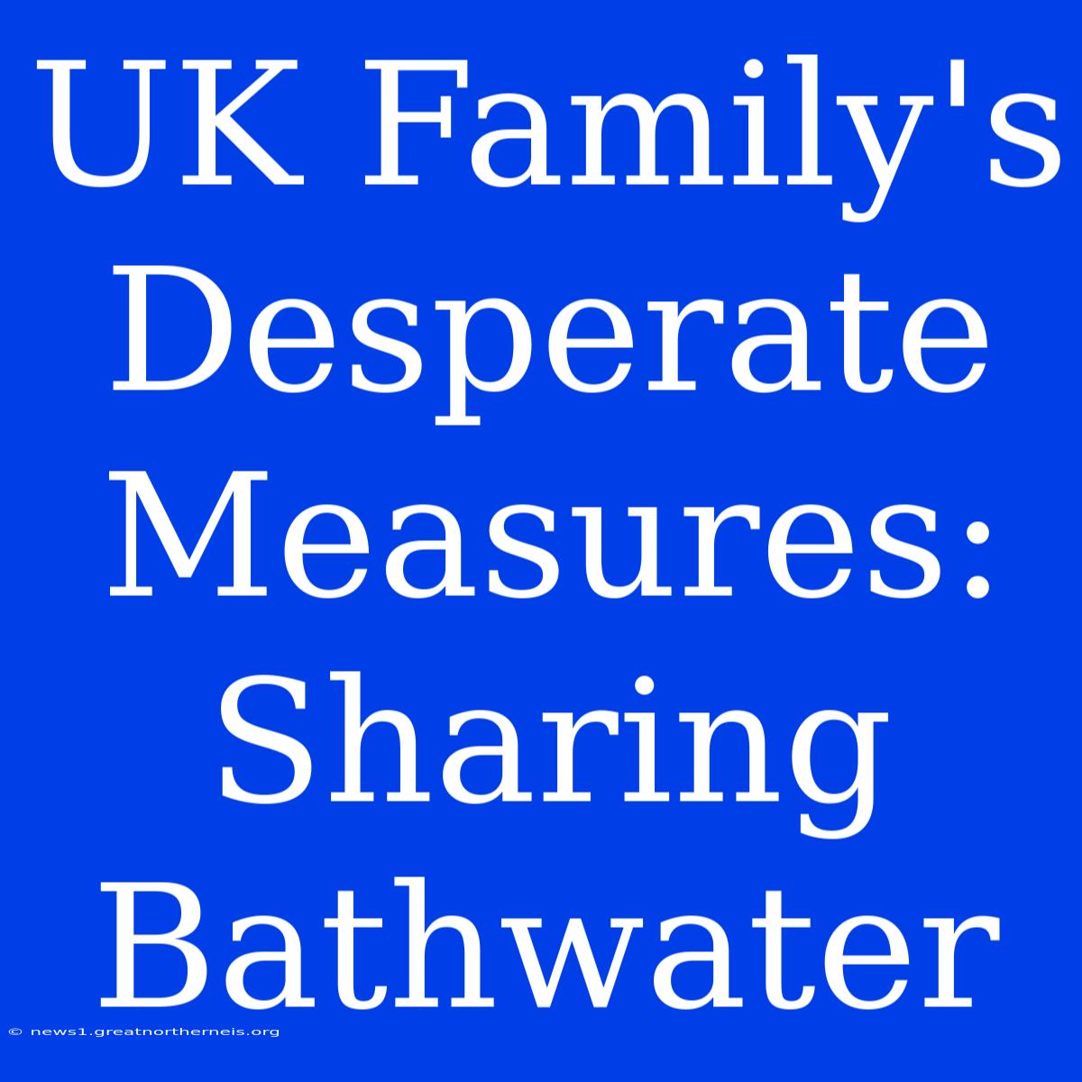 UK Family's Desperate Measures: Sharing Bathwater