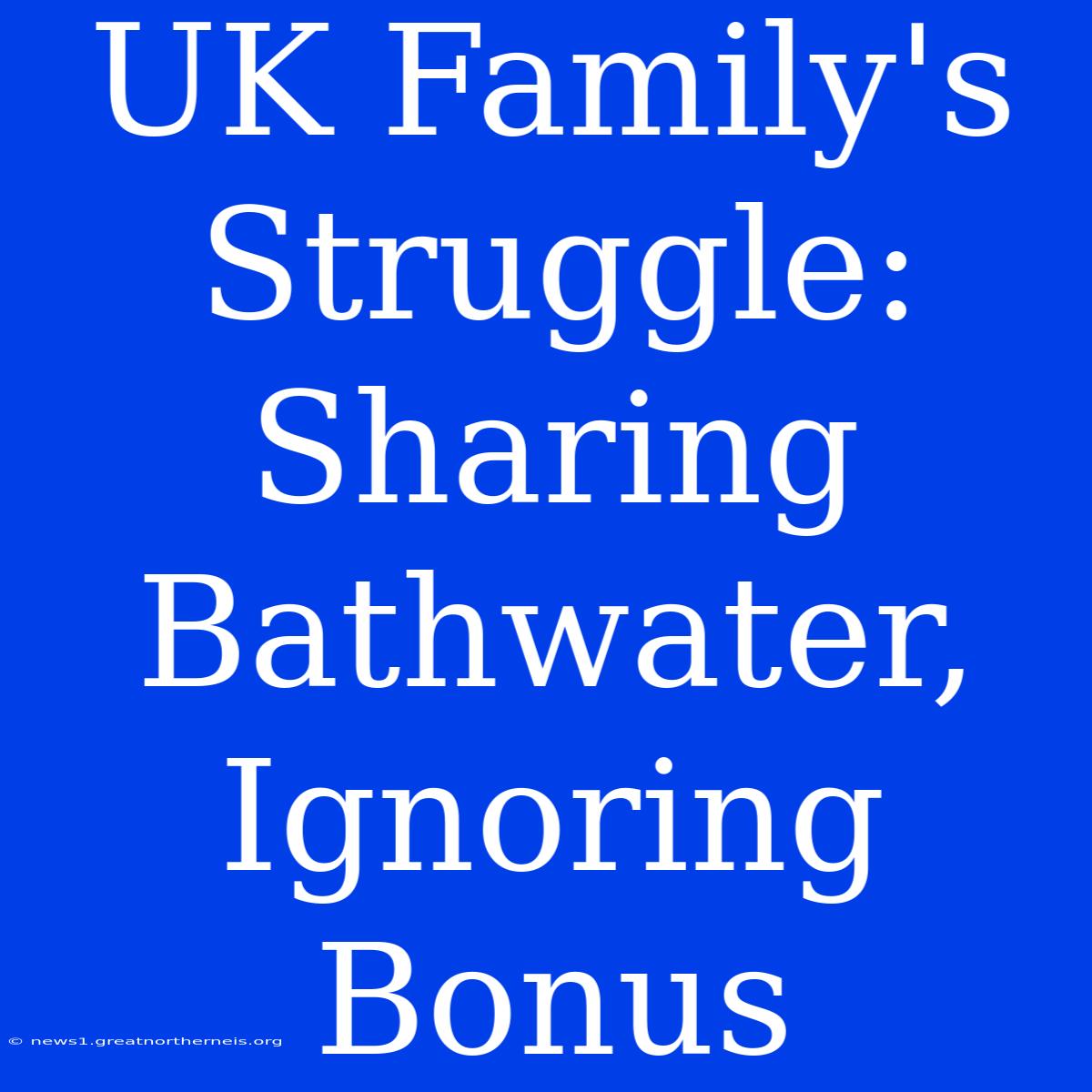 UK Family's Struggle: Sharing Bathwater, Ignoring Bonus