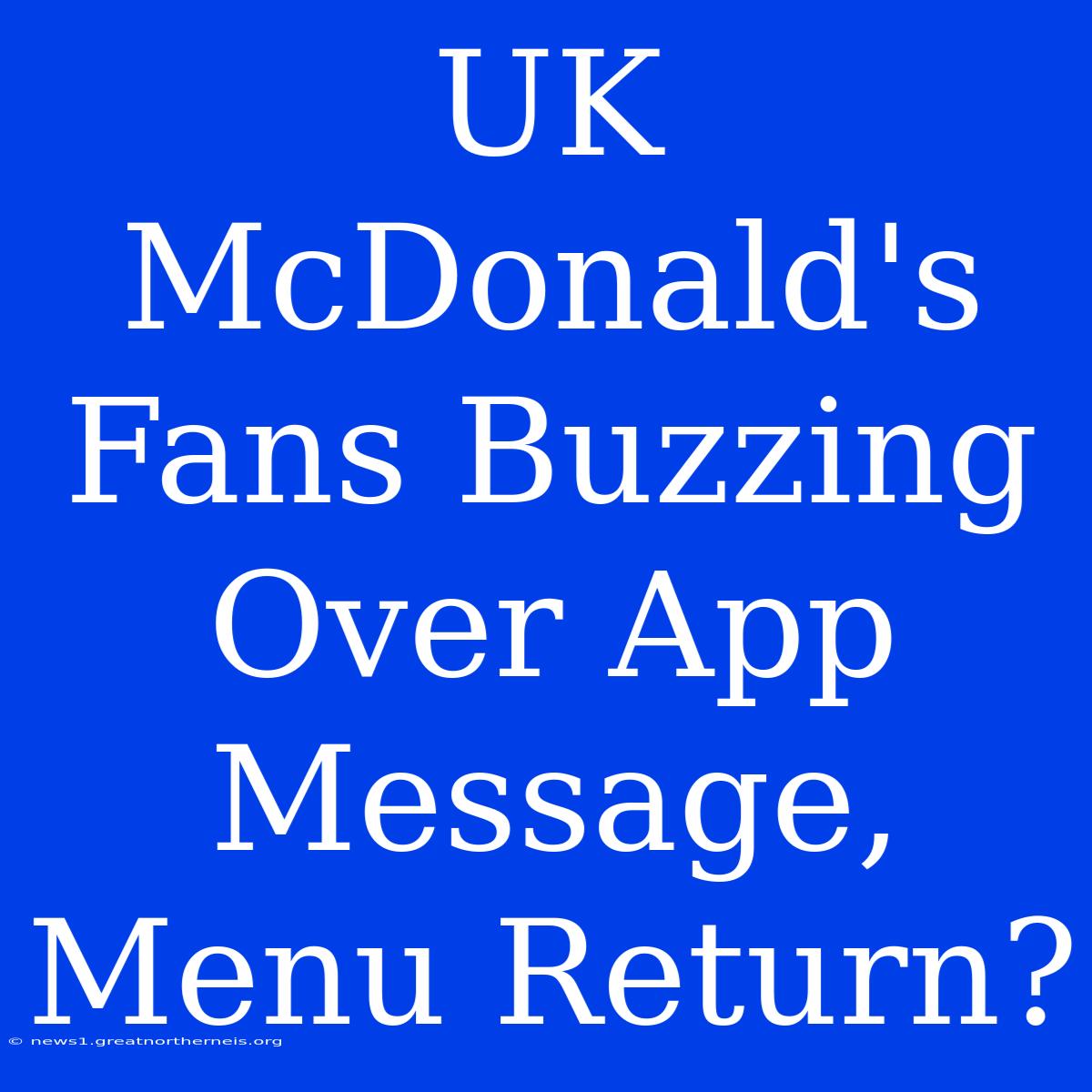 UK McDonald's Fans Buzzing Over App Message, Menu Return?