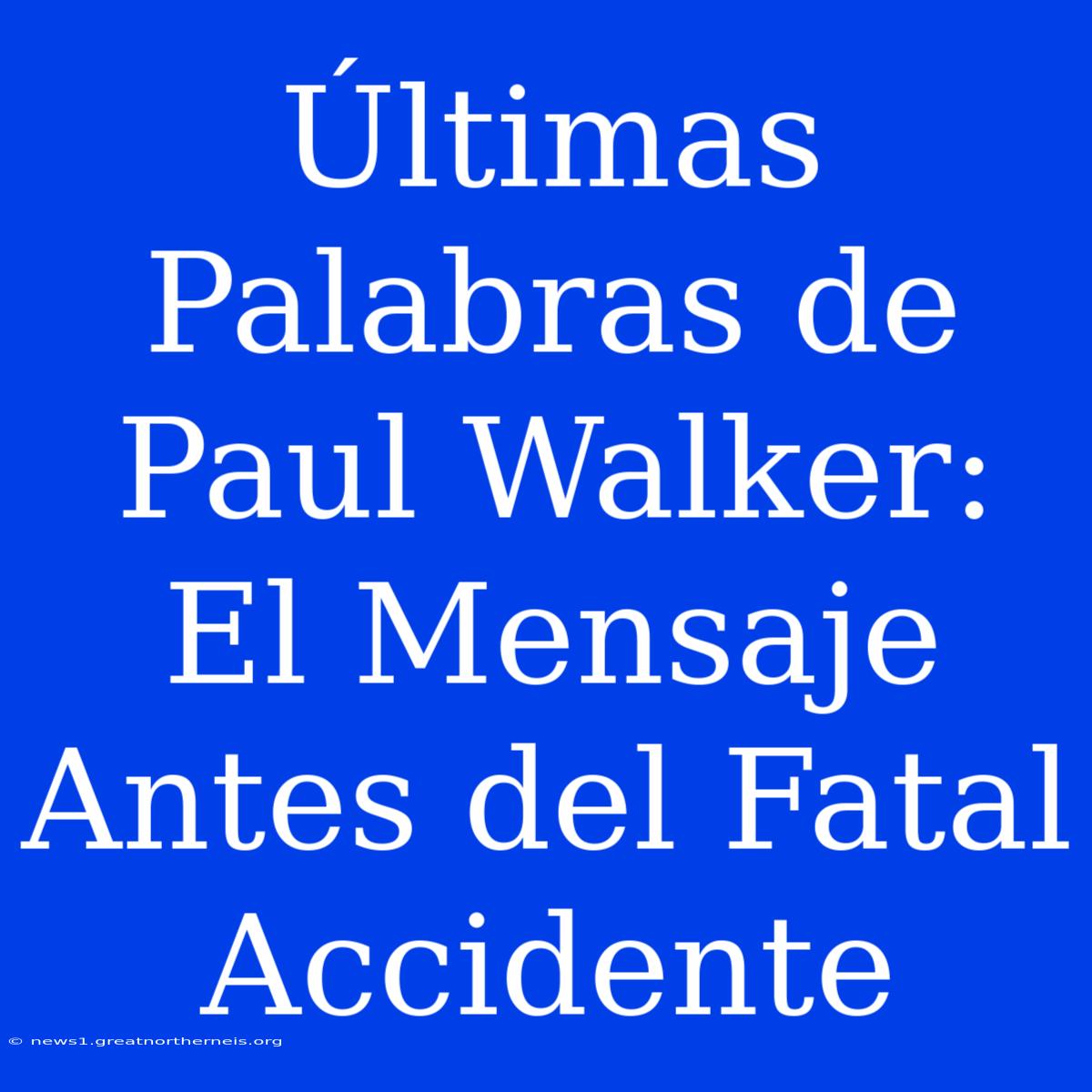 Últimas Palabras De Paul Walker: El Mensaje Antes Del Fatal Accidente