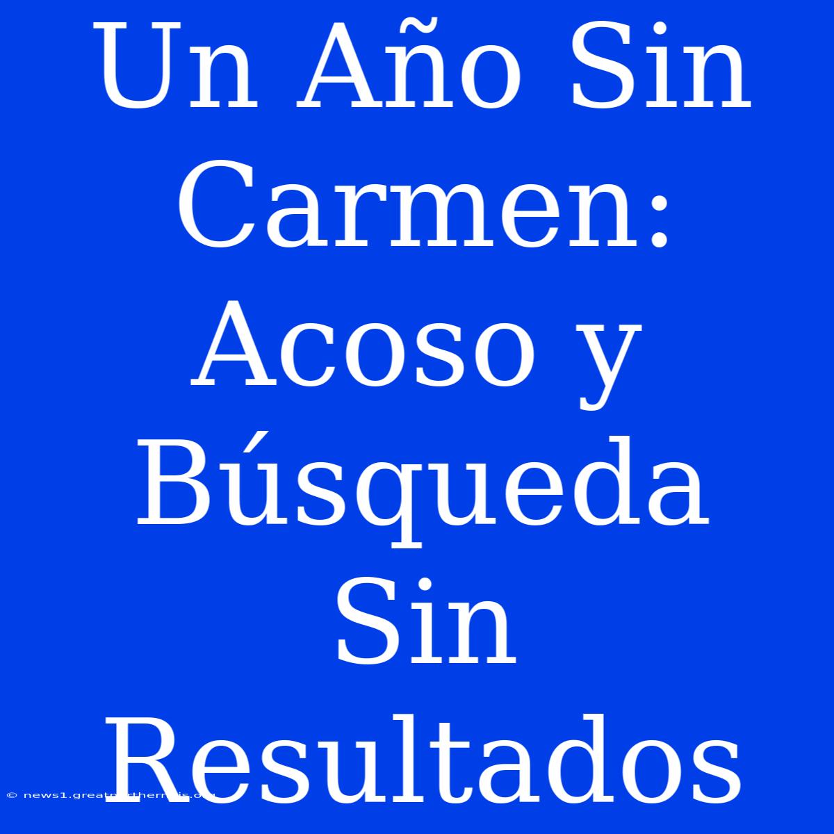 Un Año Sin Carmen: Acoso Y Búsqueda Sin Resultados