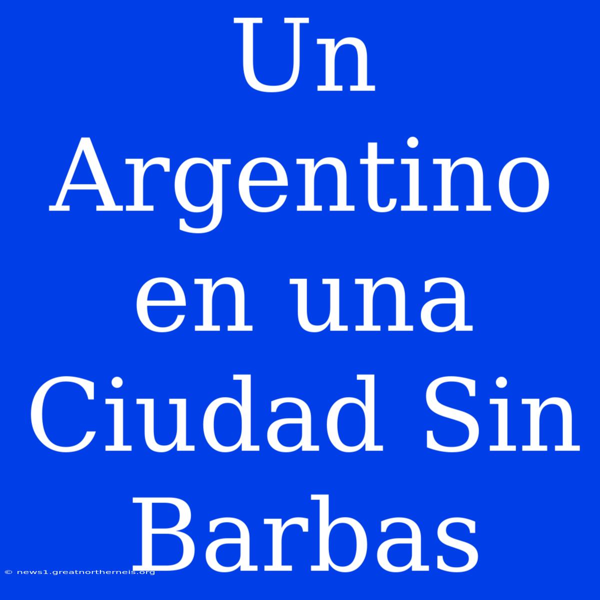 Un Argentino En Una Ciudad Sin Barbas