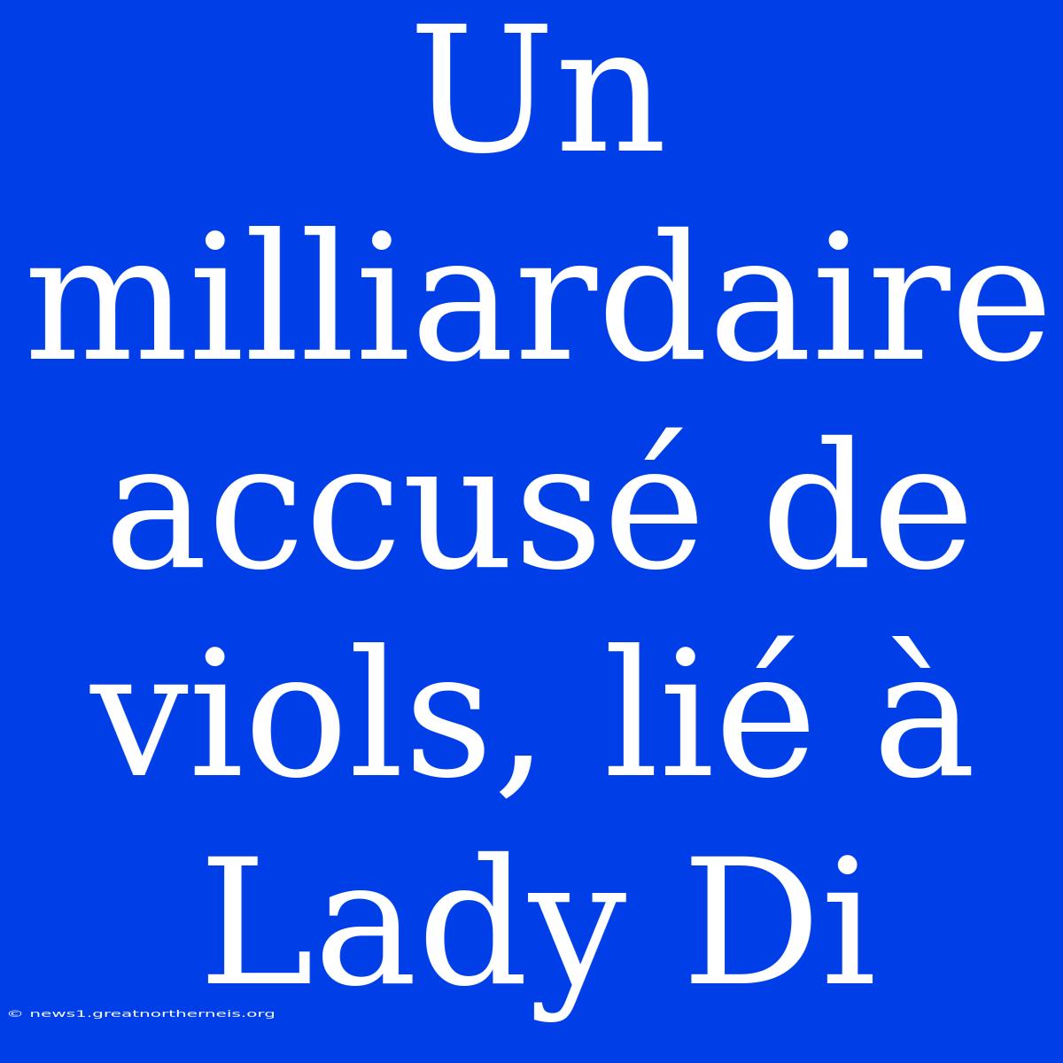 Un Milliardaire Accusé De Viols, Lié À Lady Di