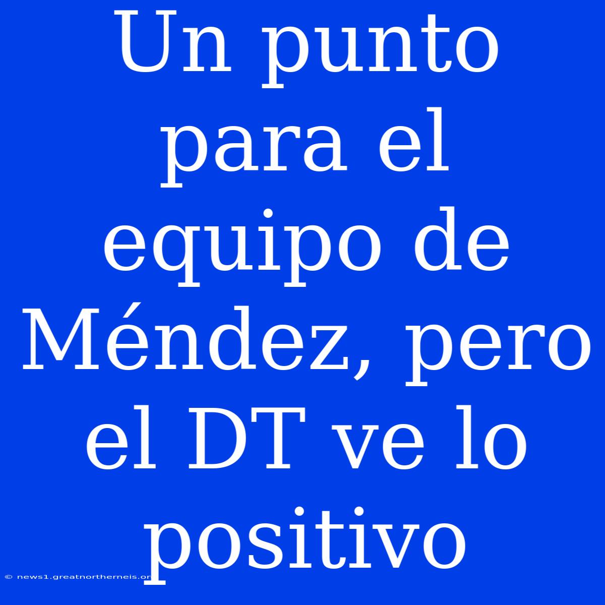 Un Punto Para El Equipo De Méndez, Pero El DT Ve Lo Positivo