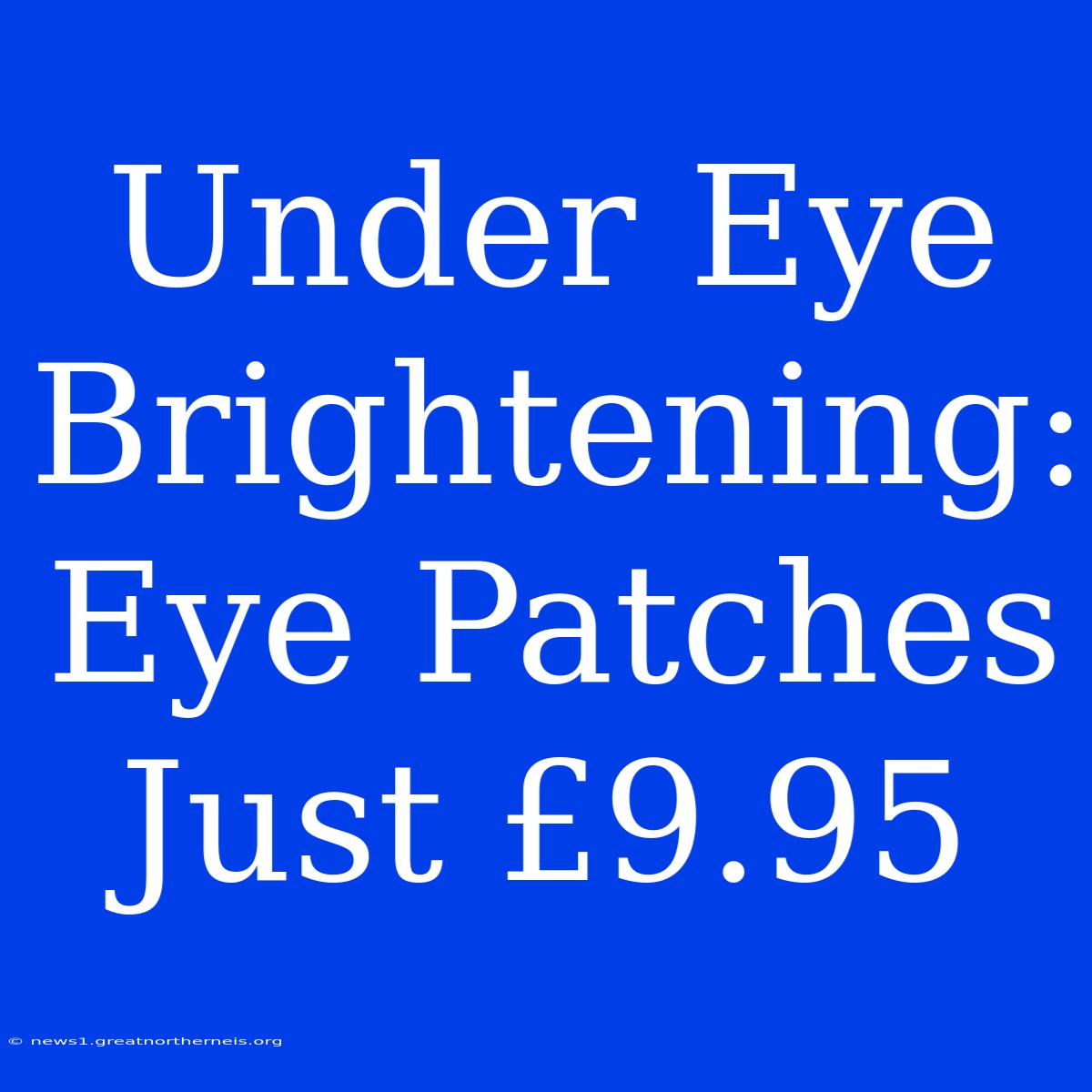 Under Eye Brightening: Eye Patches Just £9.95