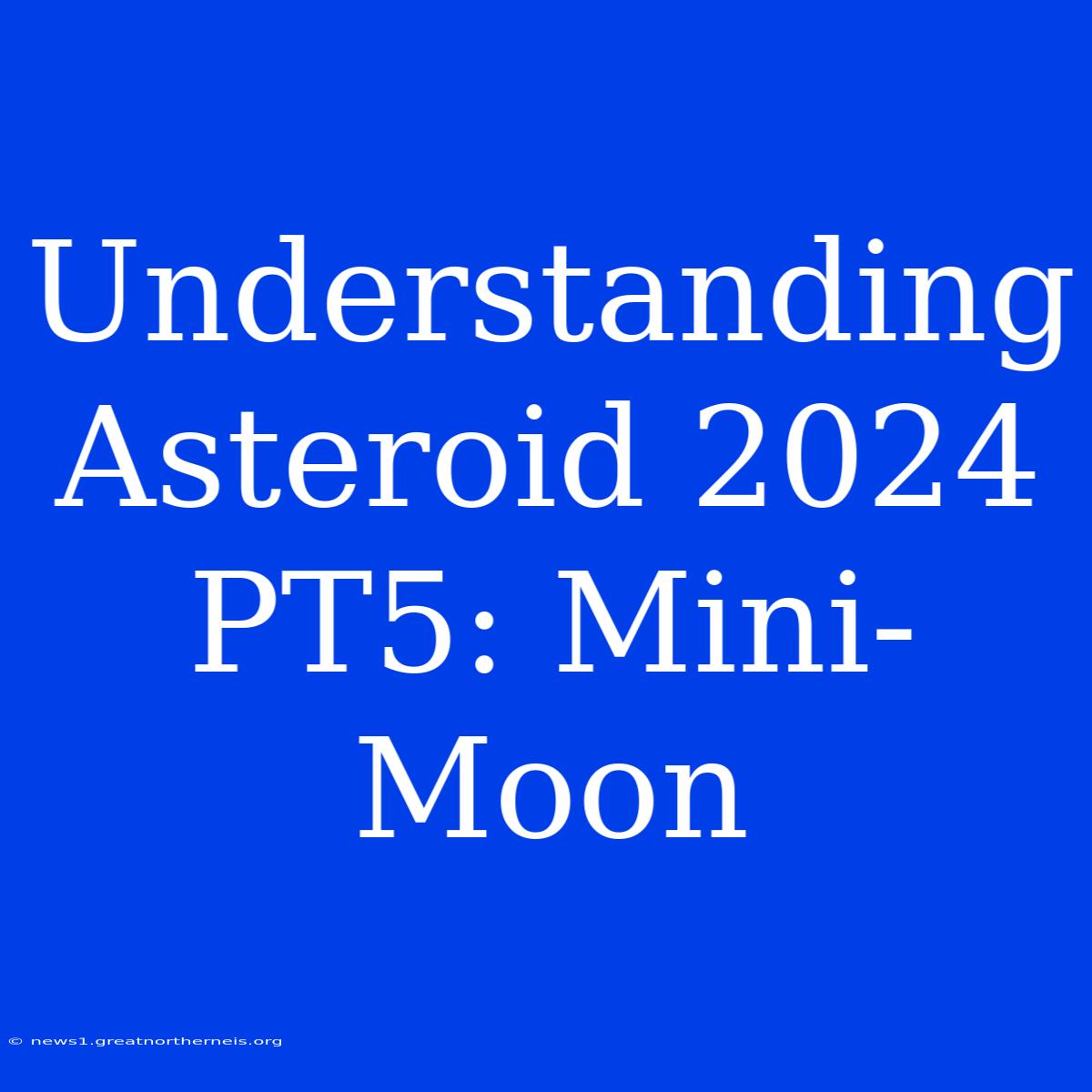 Understanding Asteroid 2024 PT5: Mini-Moon