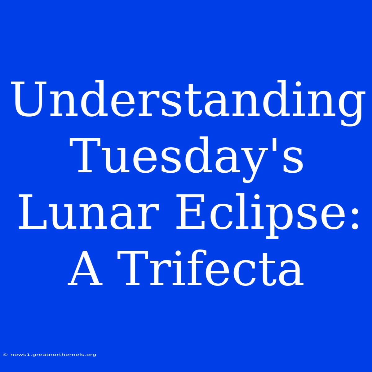 Understanding Tuesday's Lunar Eclipse: A Trifecta