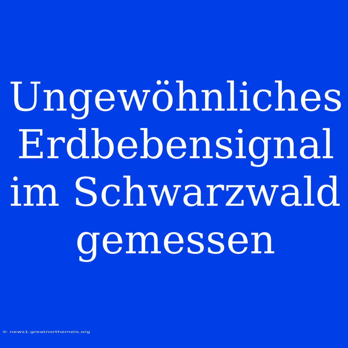 Ungewöhnliches Erdbebensignal Im Schwarzwald Gemessen