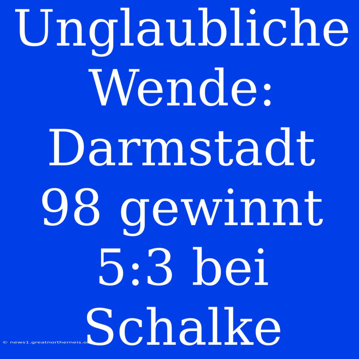 Unglaubliche Wende: Darmstadt 98 Gewinnt 5:3 Bei Schalke