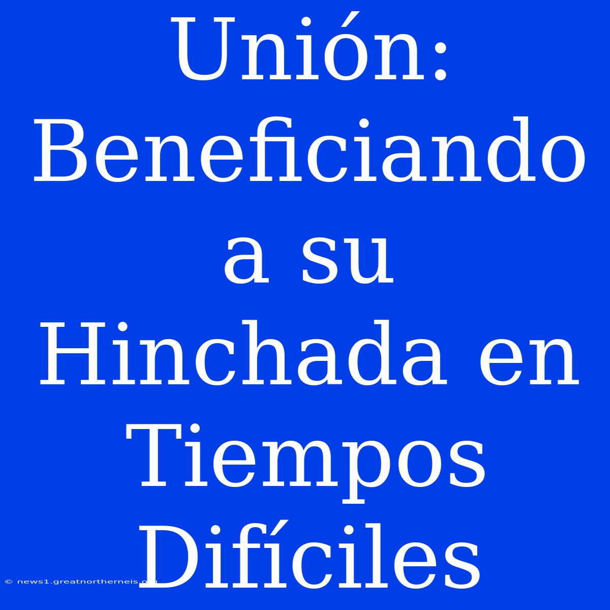 Unión: Beneficiando A Su Hinchada En Tiempos Difíciles