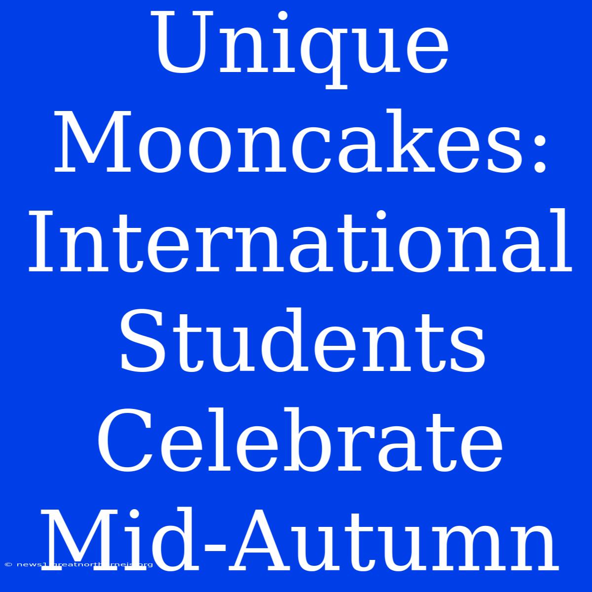 Unique Mooncakes: International Students Celebrate Mid-Autumn