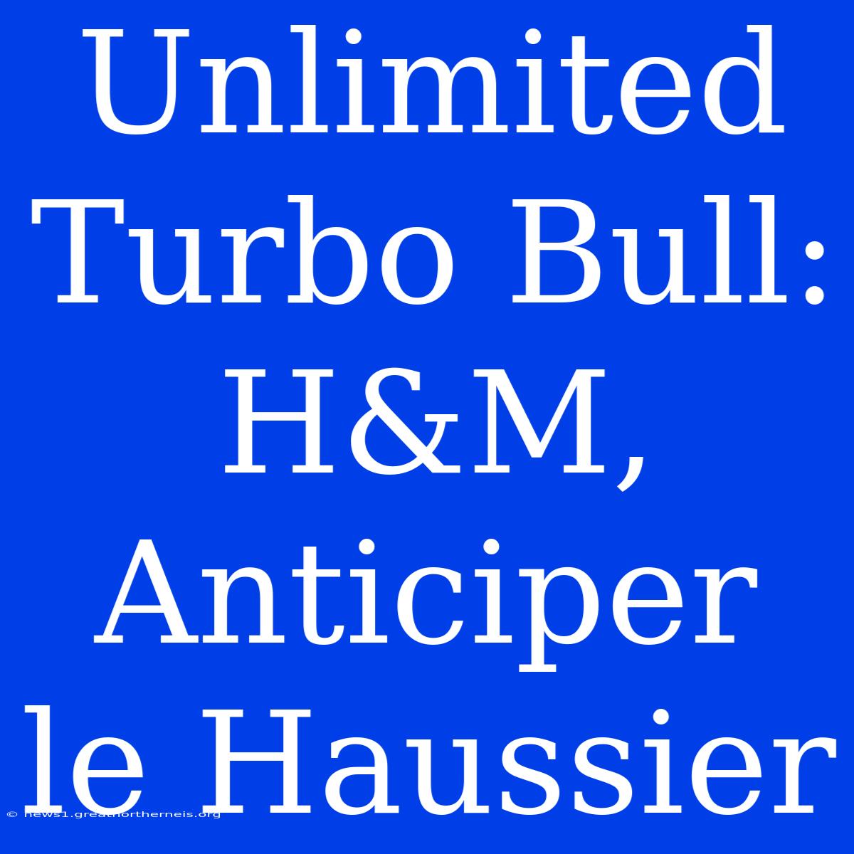 Unlimited Turbo Bull: H&M, Anticiper Le Haussier