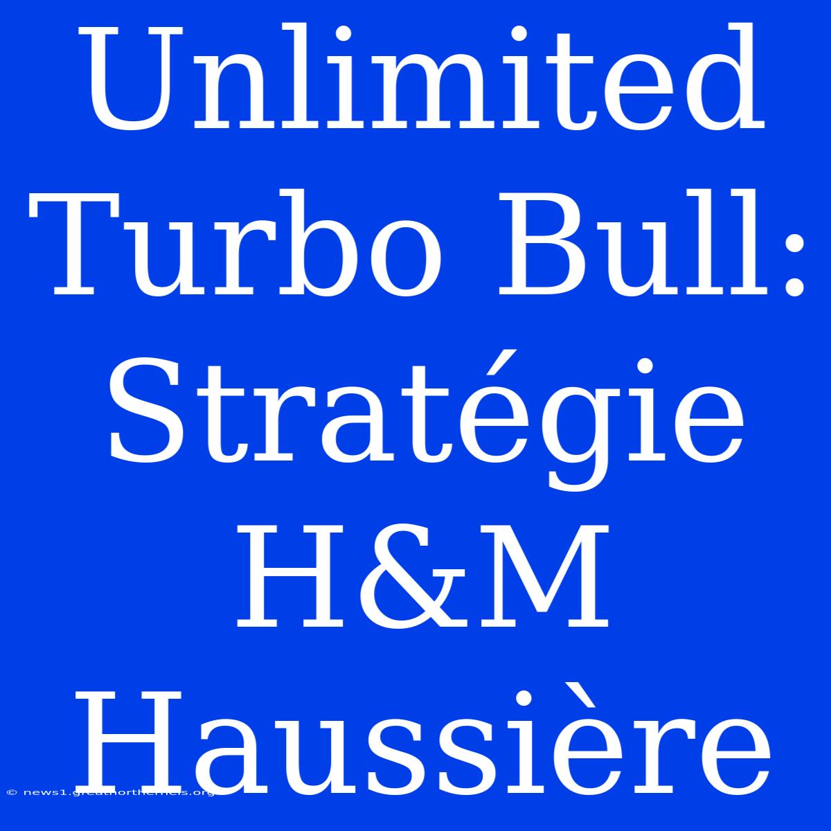 Unlimited Turbo Bull: Stratégie H&M Haussière