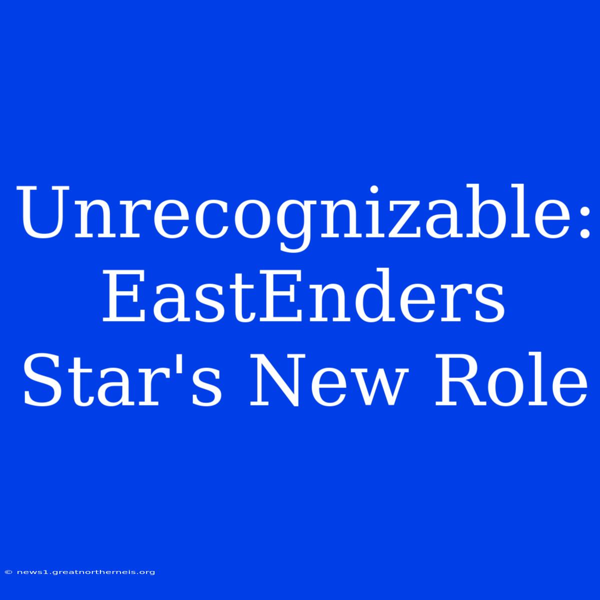 Unrecognizable: EastEnders Star's New Role