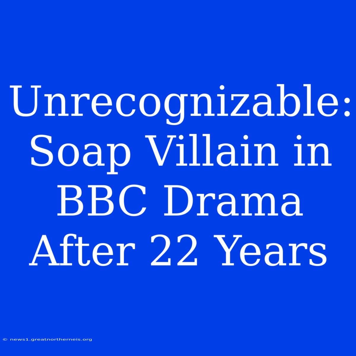 Unrecognizable: Soap Villain In BBC Drama After 22 Years