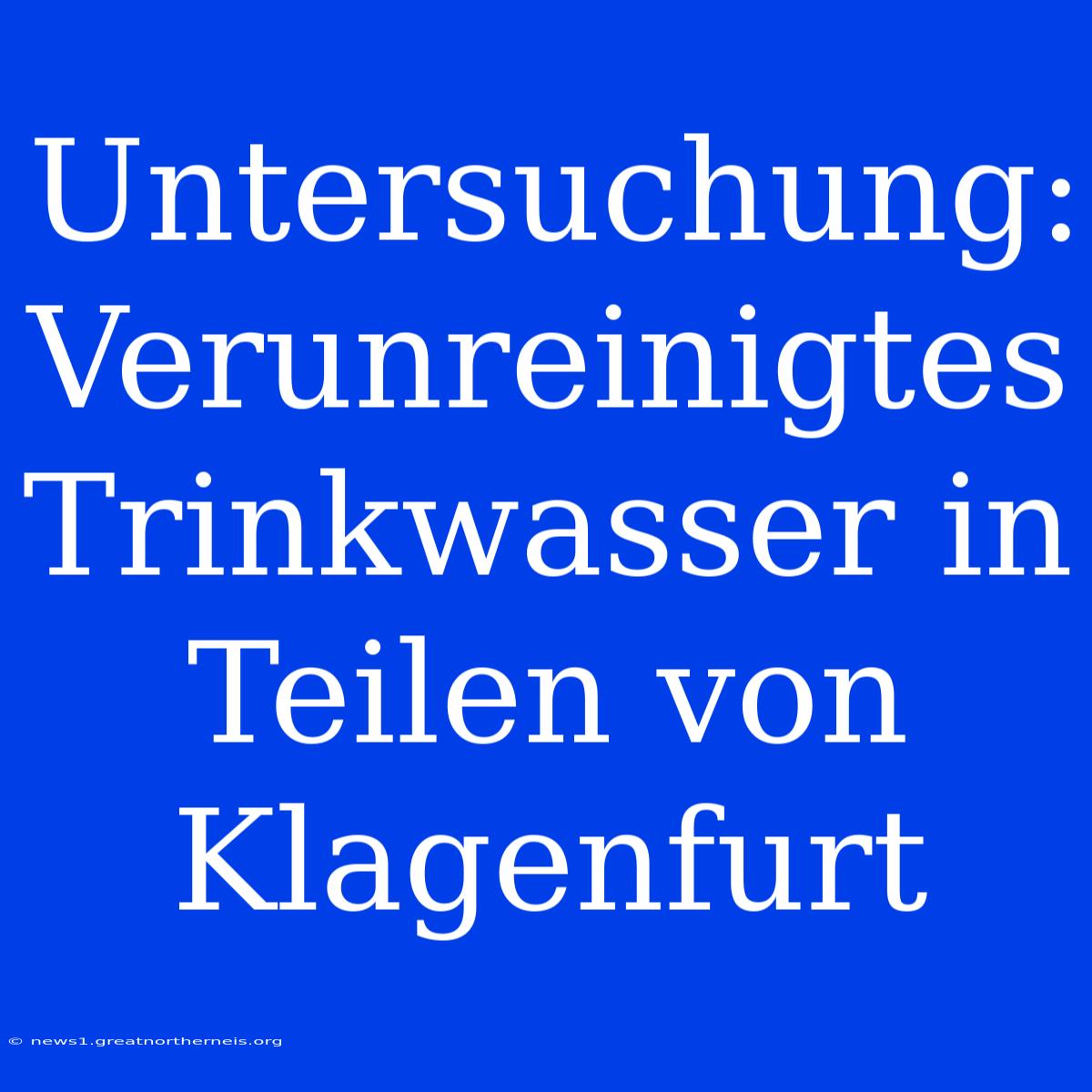 Untersuchung: Verunreinigtes Trinkwasser In Teilen Von Klagenfurt