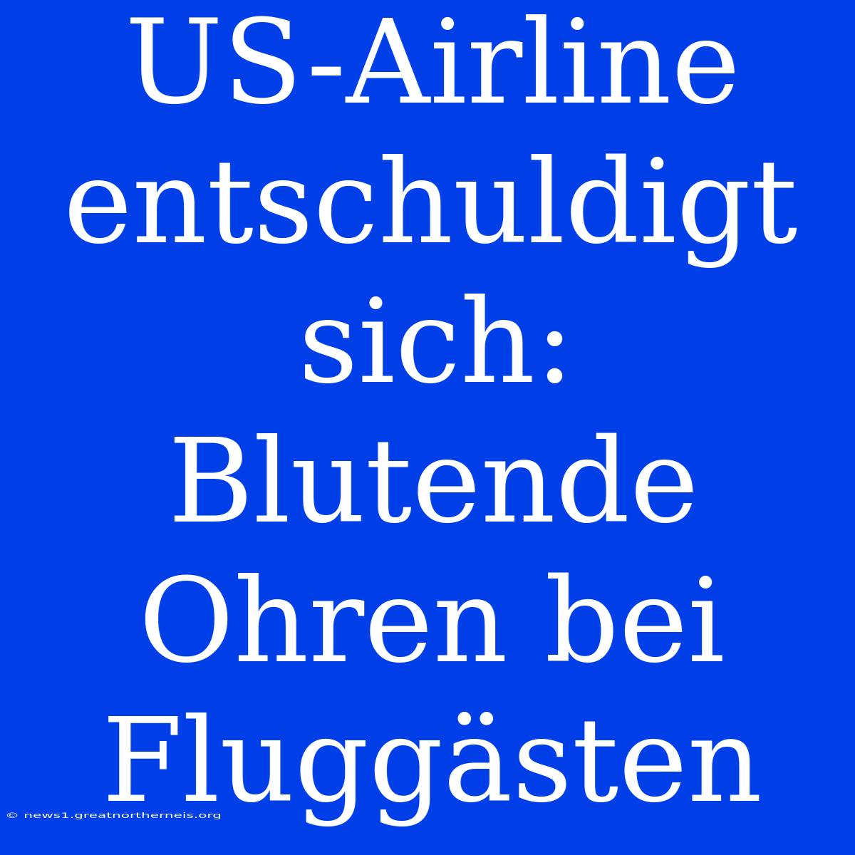 US-Airline Entschuldigt Sich: Blutende Ohren Bei Fluggästen