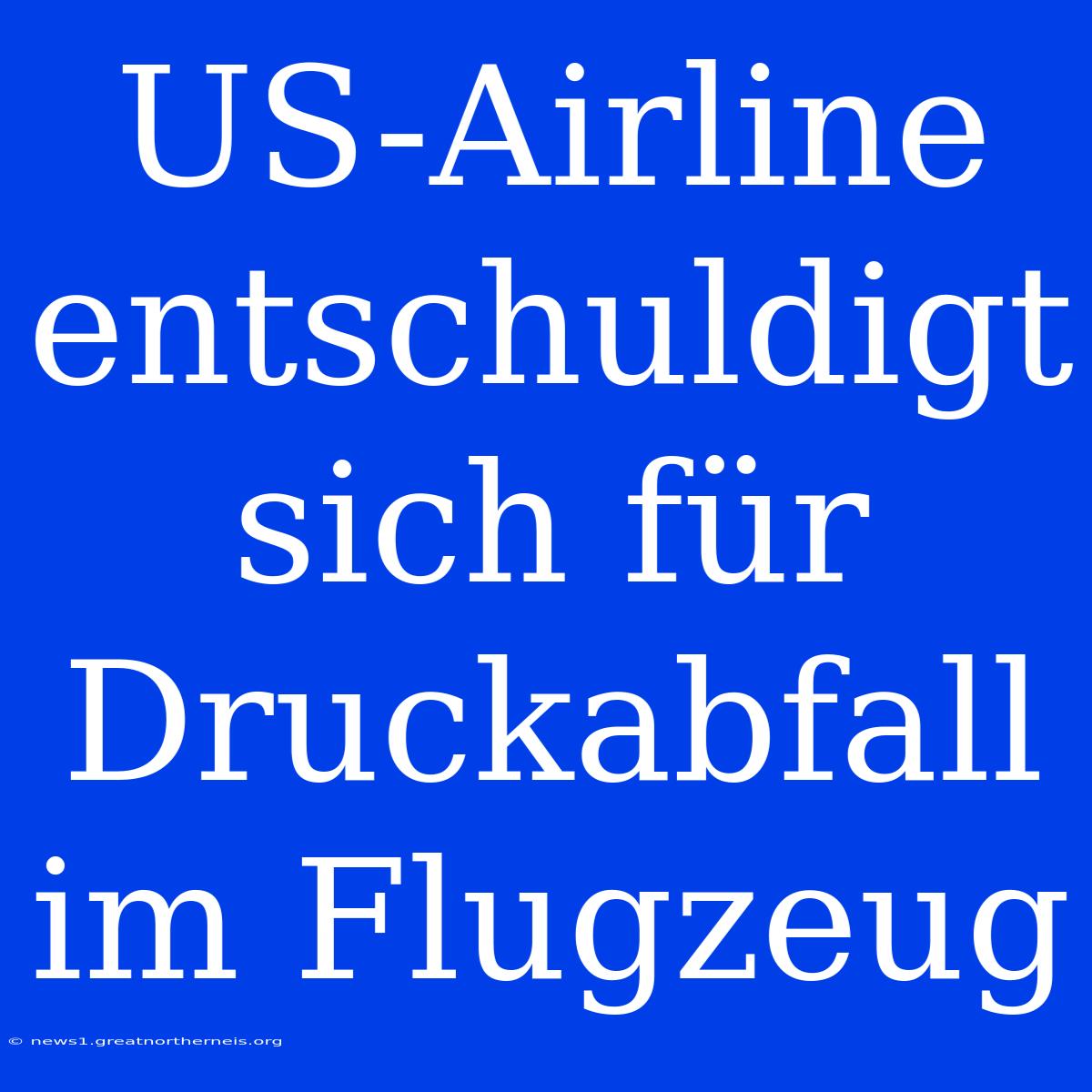 US-Airline Entschuldigt Sich Für Druckabfall Im Flugzeug