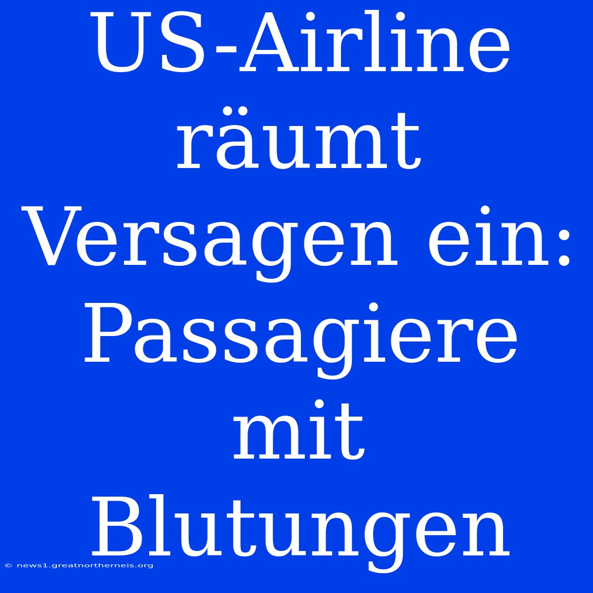 US-Airline Räumt Versagen Ein: Passagiere Mit Blutungen