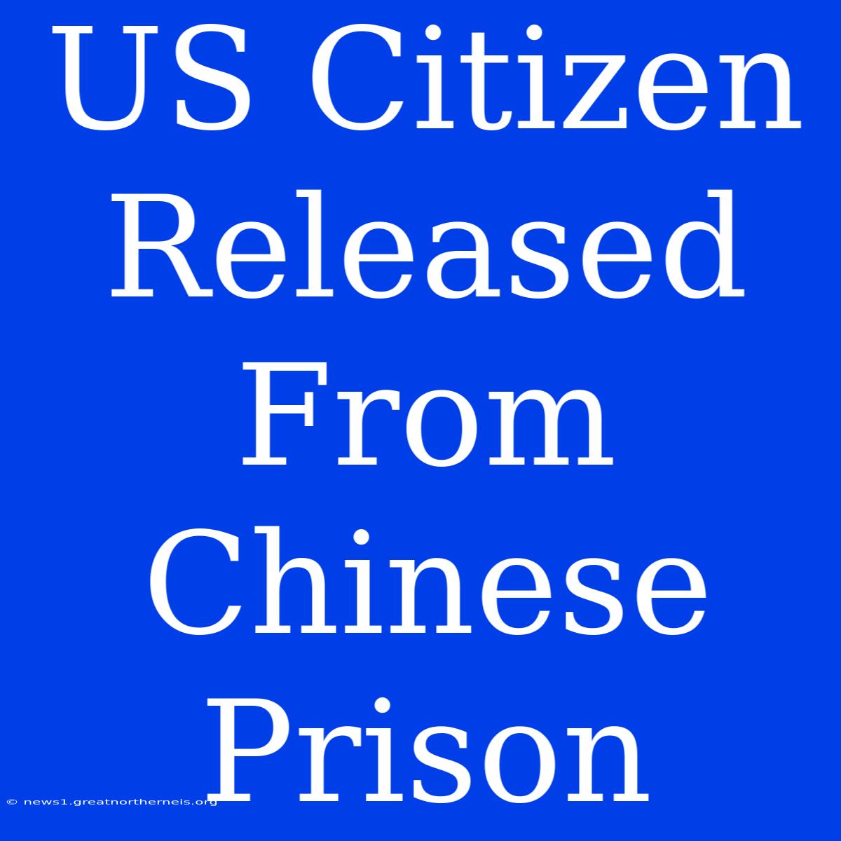 US Citizen Released From Chinese Prison