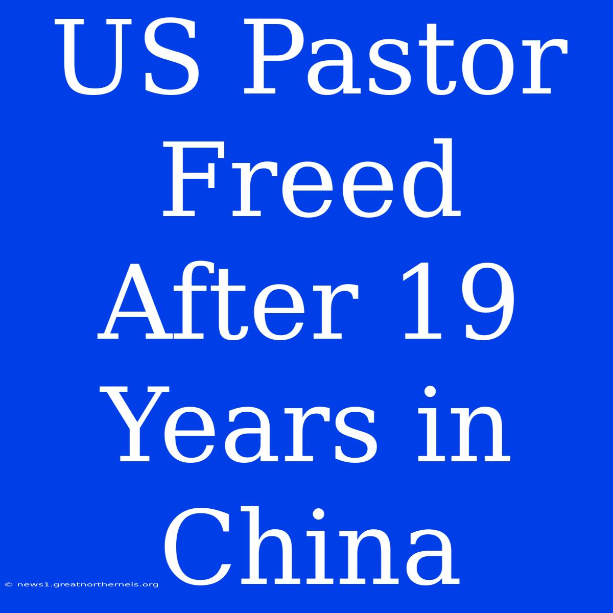 US Pastor Freed After 19 Years In China