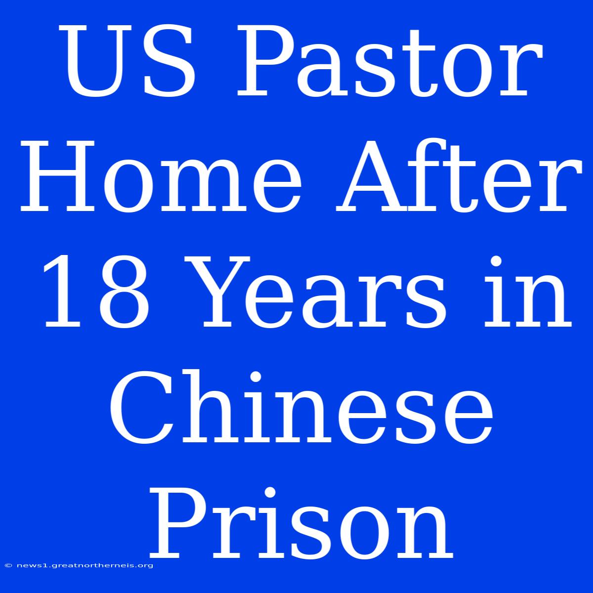 US Pastor Home After 18 Years In Chinese Prison