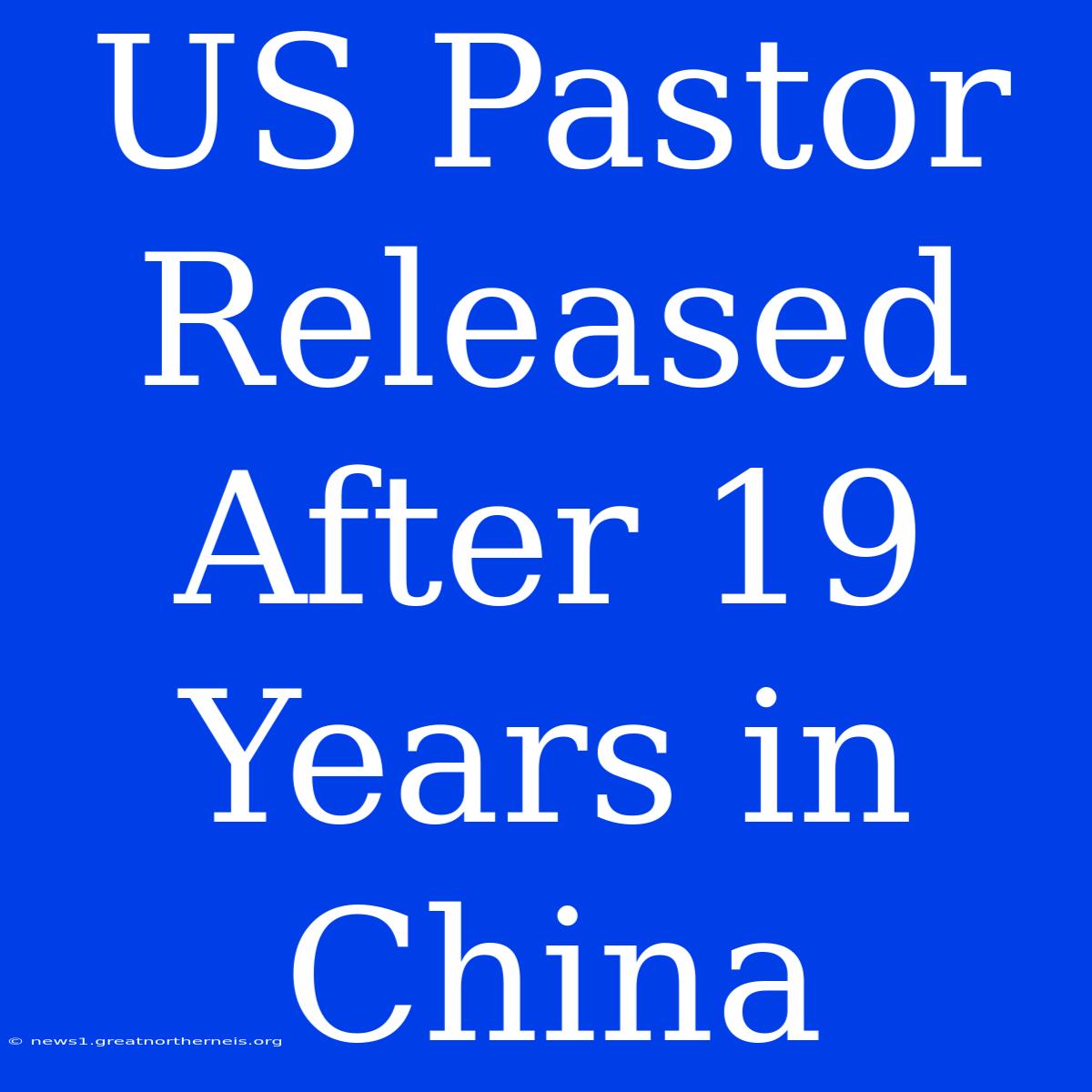 US Pastor Released After 19 Years In China