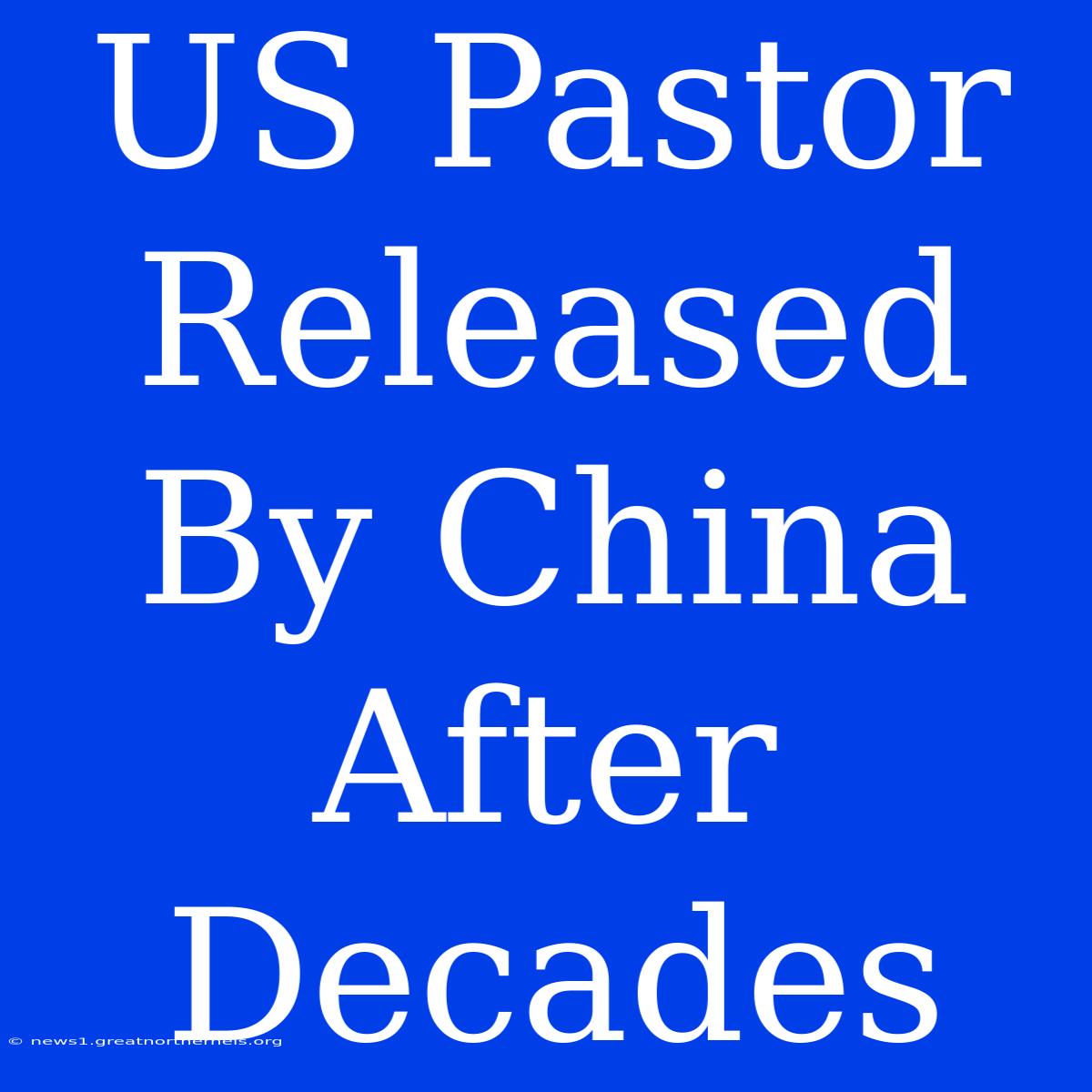 US Pastor Released By China After Decades