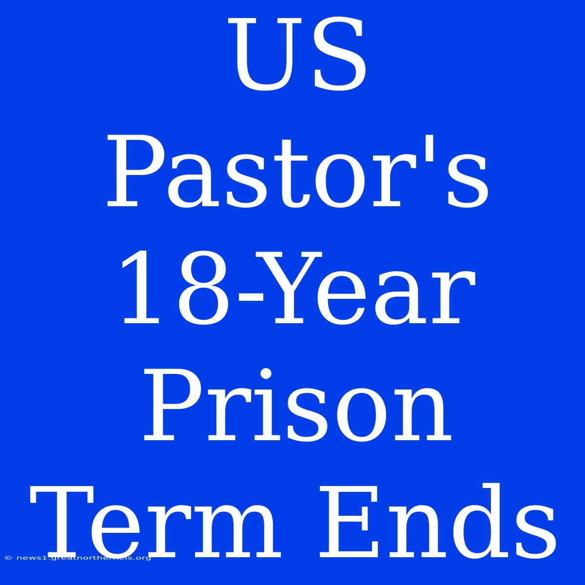 US Pastor's 18-Year Prison Term Ends