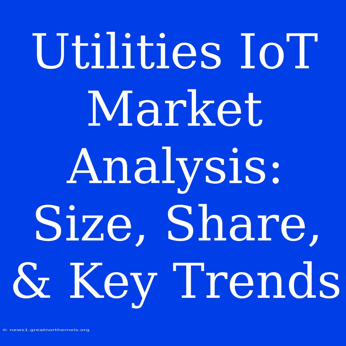 Utilities IoT Market Analysis: Size, Share, & Key Trends