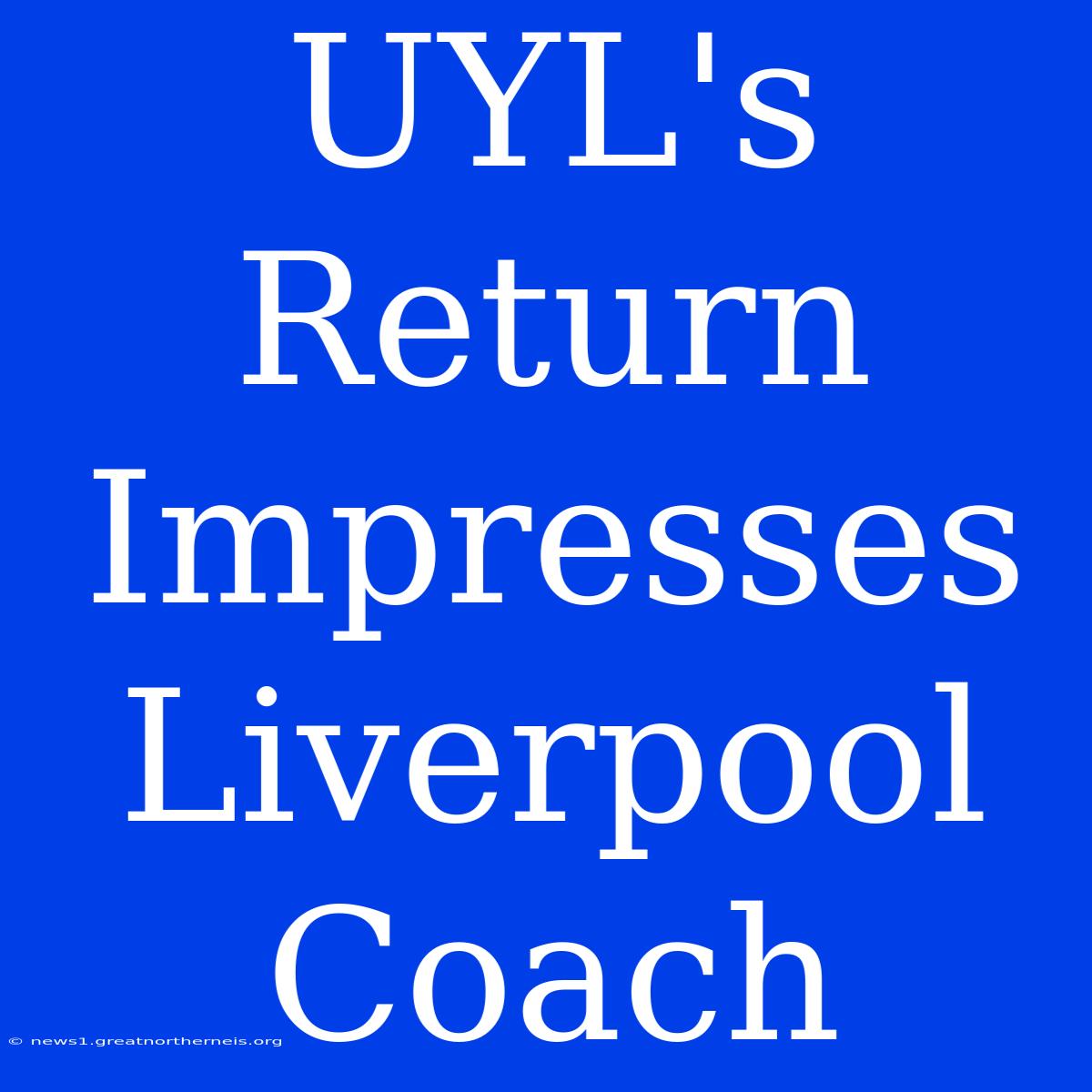 UYL's Return Impresses Liverpool Coach