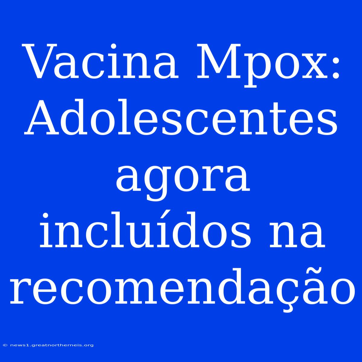 Vacina Mpox: Adolescentes Agora Incluídos Na Recomendação