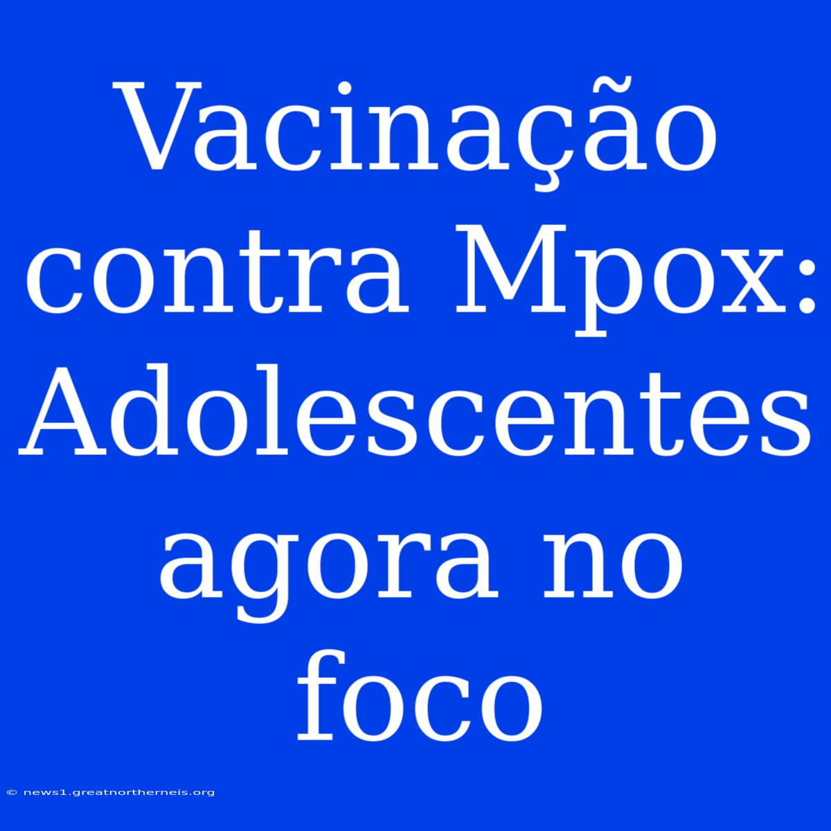 Vacinação Contra Mpox: Adolescentes Agora No Foco