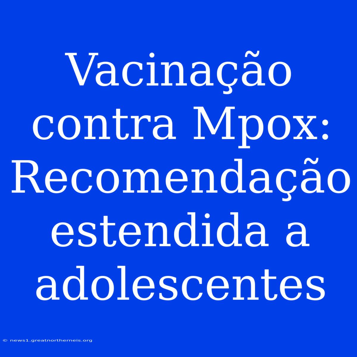 Vacinação Contra Mpox: Recomendação Estendida A Adolescentes