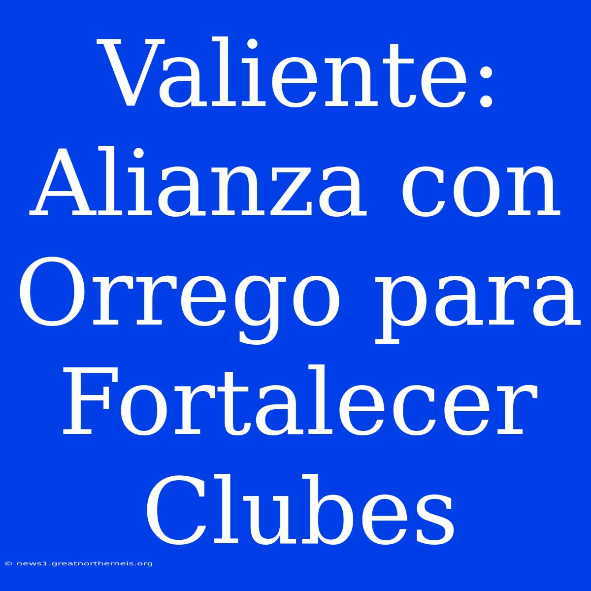 Valiente: Alianza Con Orrego Para Fortalecer Clubes