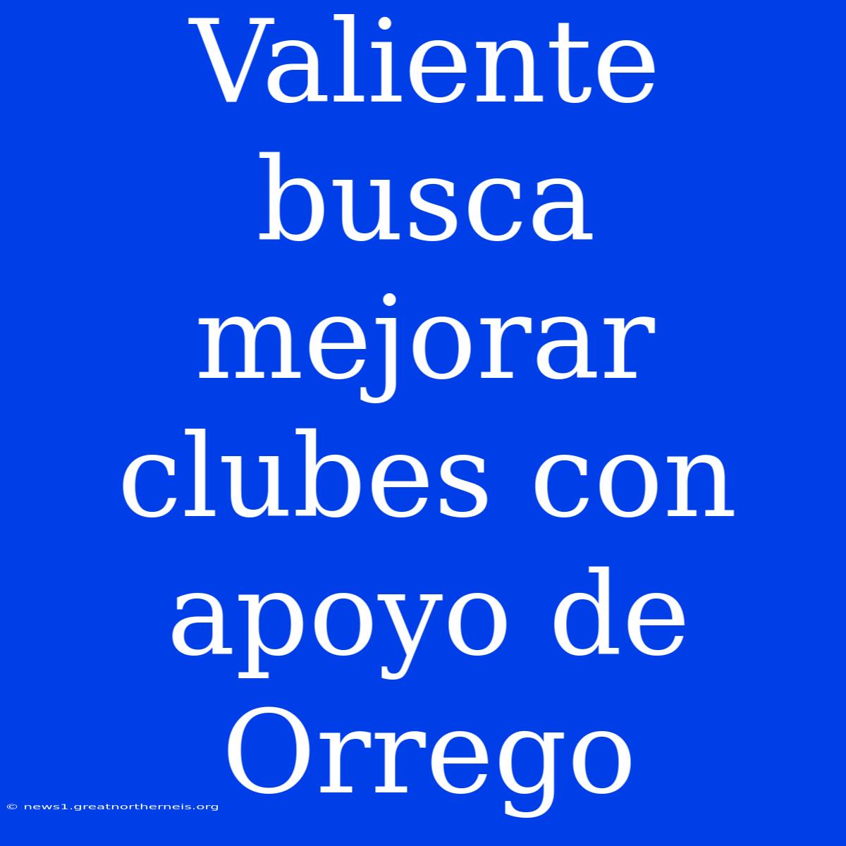 Valiente Busca Mejorar Clubes Con Apoyo De Orrego