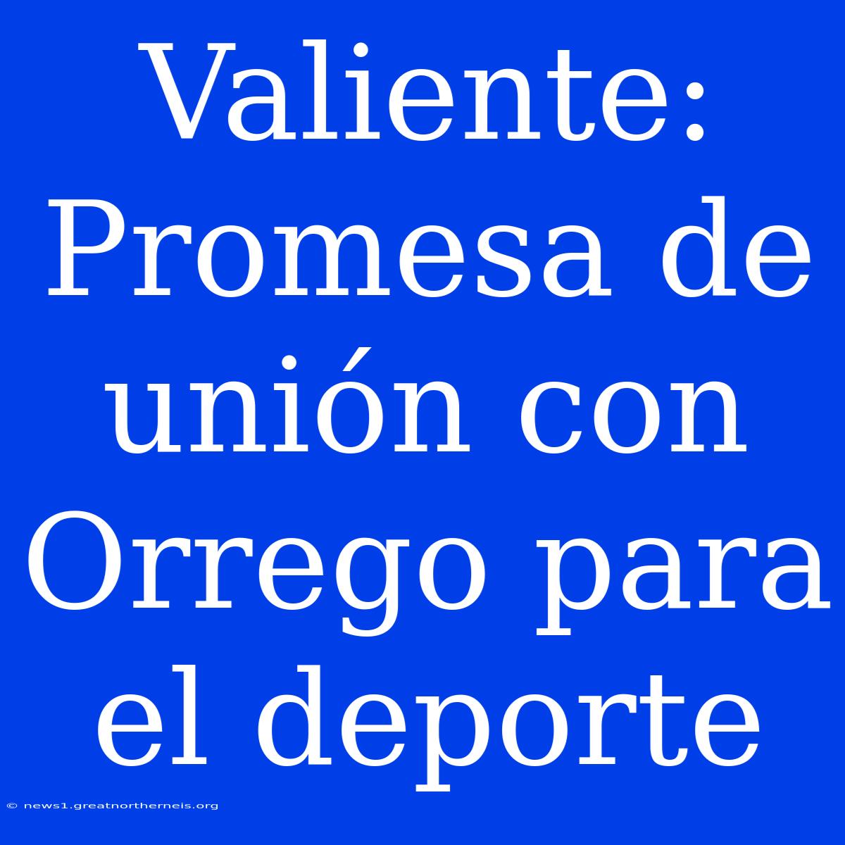 Valiente: Promesa De Unión Con Orrego Para El Deporte