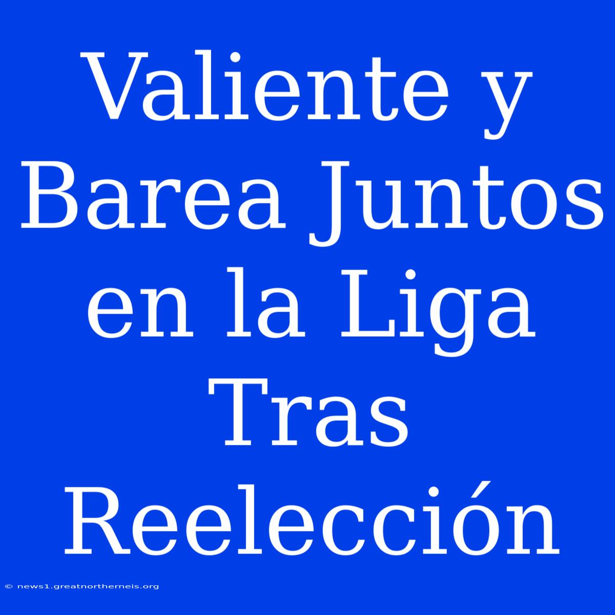 Valiente Y Barea Juntos En La Liga Tras Reelección