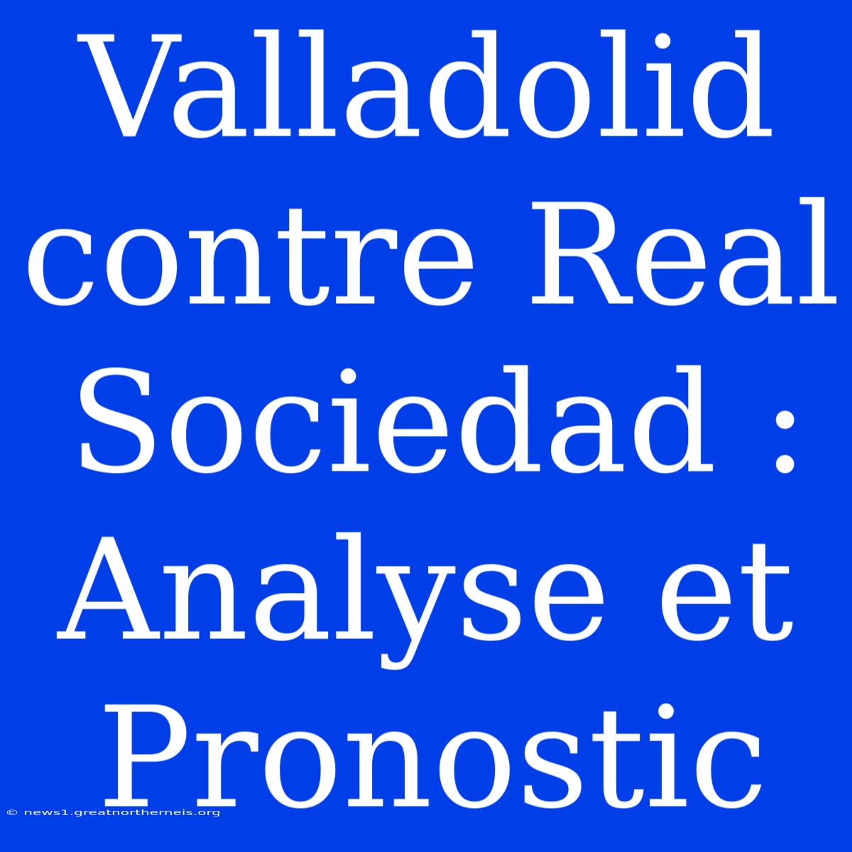 Valladolid Contre Real Sociedad : Analyse Et Pronostic