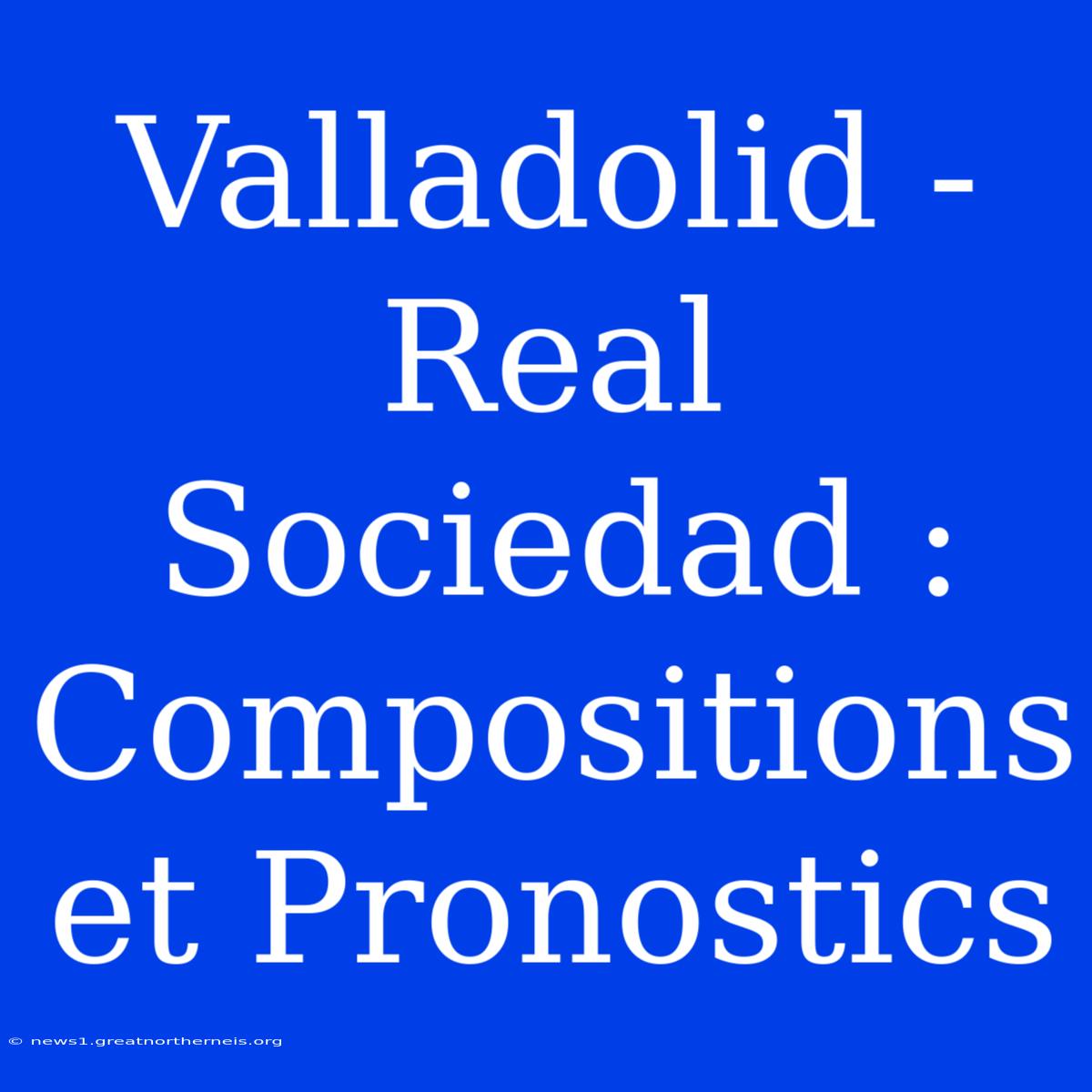 Valladolid - Real Sociedad : Compositions Et Pronostics