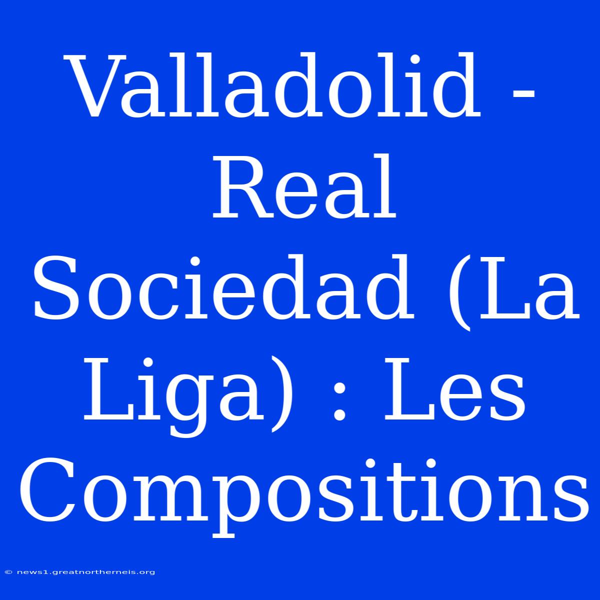 Valladolid - Real Sociedad (La Liga) : Les Compositions