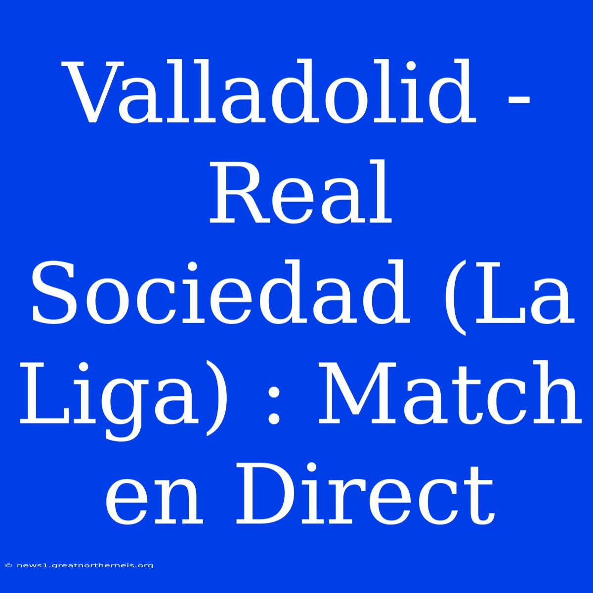 Valladolid - Real Sociedad (La Liga) : Match En Direct