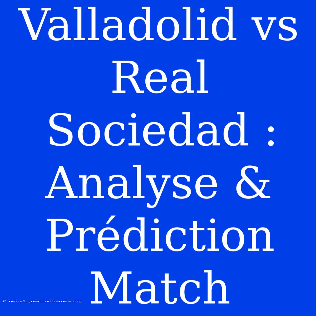 Valladolid Vs Real Sociedad : Analyse & Prédiction Match