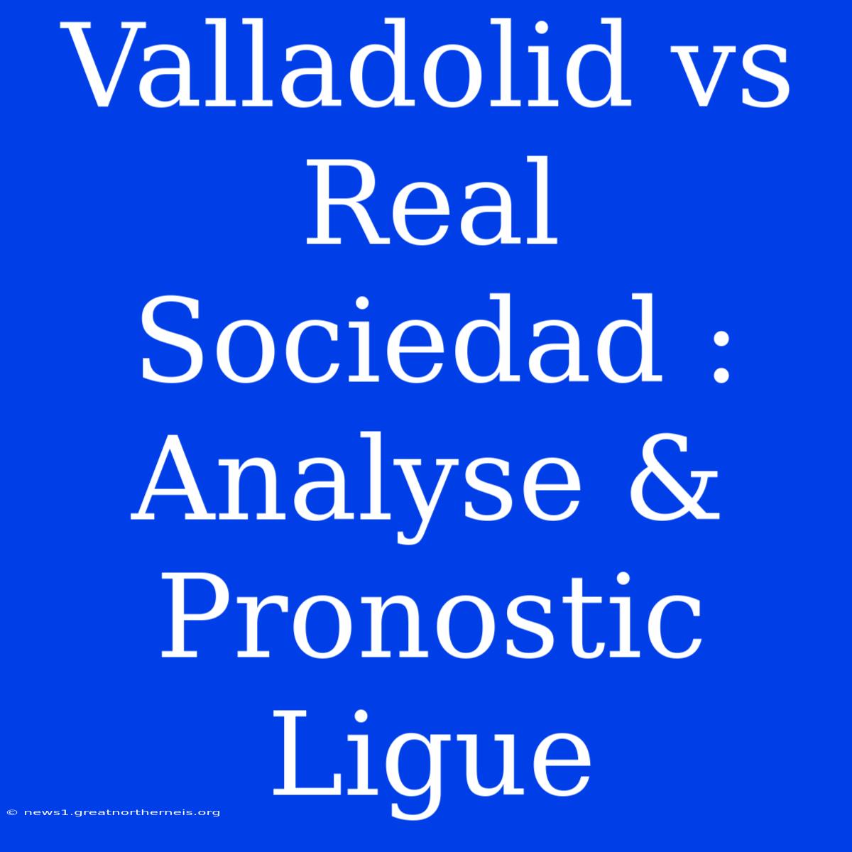 Valladolid Vs Real Sociedad : Analyse & Pronostic Ligue