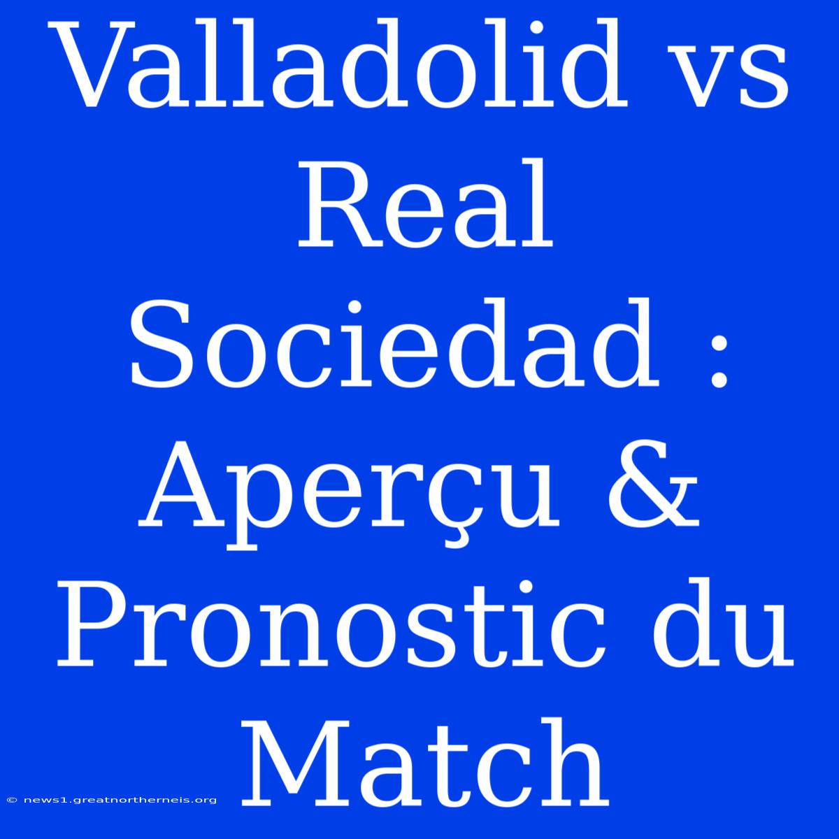 Valladolid Vs Real Sociedad : Aperçu & Pronostic Du Match