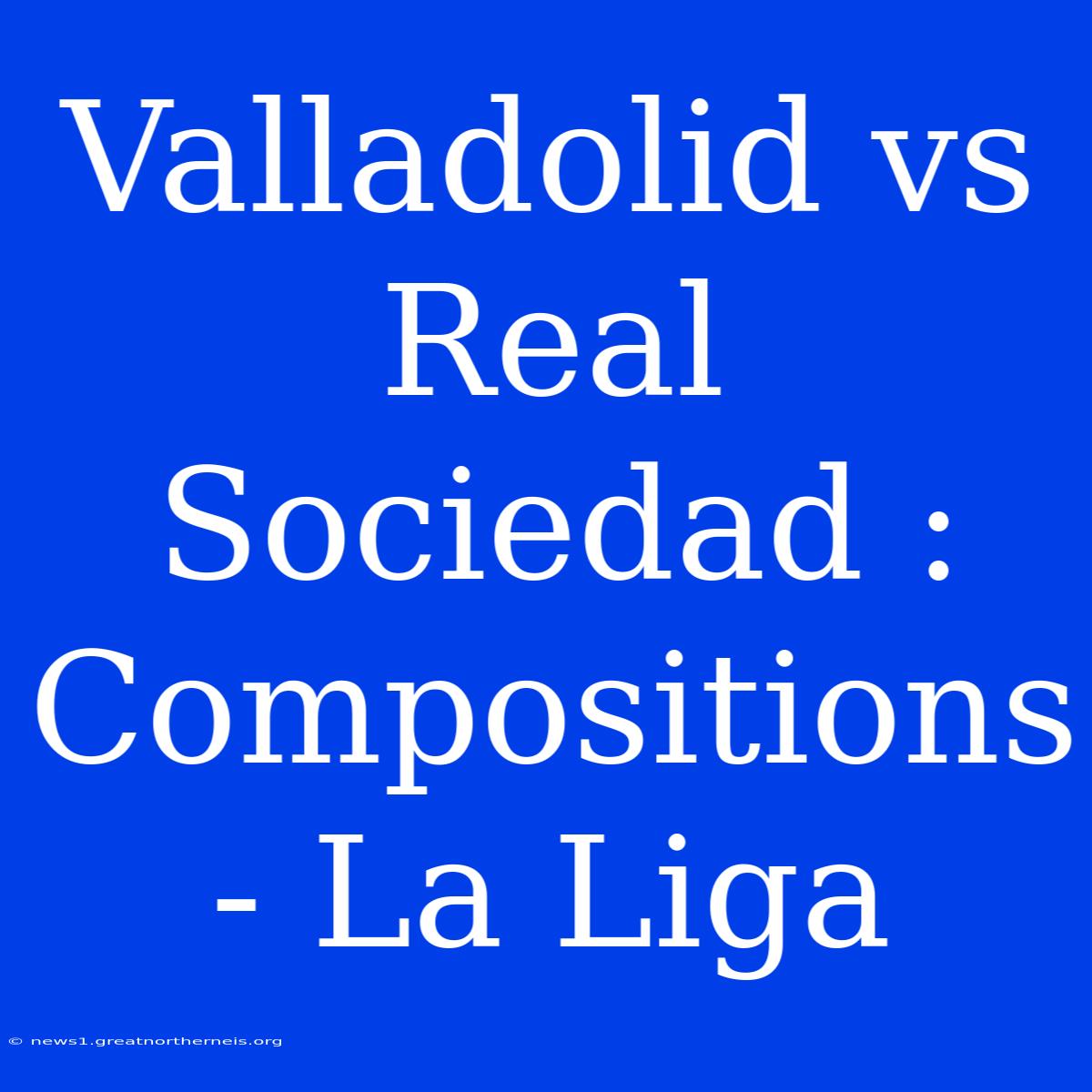 Valladolid Vs Real Sociedad : Compositions - La Liga