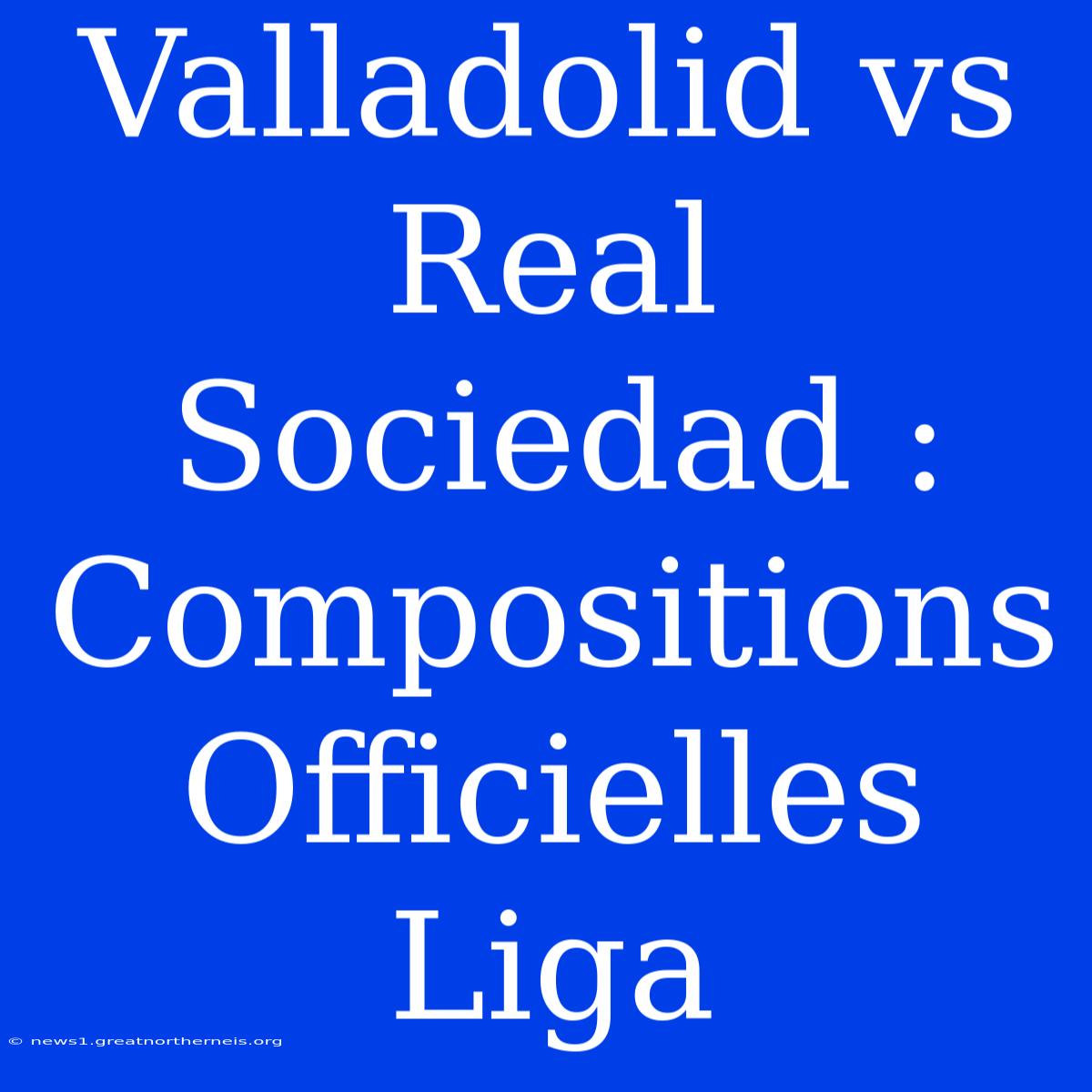 Valladolid Vs Real Sociedad : Compositions Officielles Liga